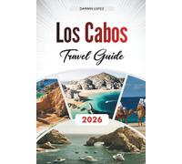 LOS CABOS TRAVEL GUIDE 2026: Discover Hidden Gems, Historic Landmarks, Travel Tips, and Unforgettable Vacation Experiences