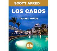 LOS CABOS TRAVEL GUIDE 2026: Los Cabos Uncovered: Exploring the Heart of Baja California's Sun-Kissed Beaches, Vibrant Culture, and Hidden Gems