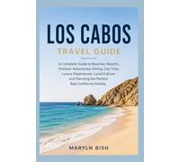 Los Cabos Travel Guide A Complete Guide to Beaches, Resorts, Outdoor Adventures, Dining, Day Trips, Luxury Experiences, Local Culture, and Planning the Perfect Baja California Holiday