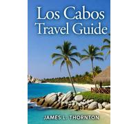 Los Cabos Travel Guide: Discover Beaches, Adventures, and Cultural Treasures for an Unforgettable Baja Journey