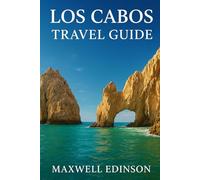 Los Cabos Travel Guide: “Explore Cabo San Lucas, San José del Cabo & Beyond - Beaches, Culture & Adventure Await”