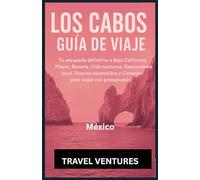 Los Cabos Travel Guide: Tu escapada definitiva a Baja California: Playas, resorts, vida nocturna, gastronomía local, tesoros escondidos y consejos ... unas vacaciones inolvidables en Los Cabos.