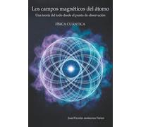Los campos magnéticos del átomo: Una teoría del todo desde el punto de observación: Física cuántica (ensayo científico)