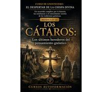 LOS CÁTAROS: CURSO DE GNOSTICISMO: EL DESPERTAR DE LA CHISPA DIVINA: Un recorrido completo por la historia, las enseñanzas y el conocimiento secreto de las tradiciones gnósticas