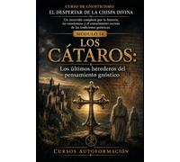 LOS CÁTAROS: CURSO DE GNOSTICISMO: EL DESPERTAR DE LA CHISPA DIVINA: Un recorrido completo por la historia, las enseñanzas y el conocimiento secreto de las tradiciones gnósticas
