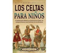 Los celtas para niños: Un apasionante repaso a la historia de los celtas, los antiguos britanos y sus conflictos con los romanos