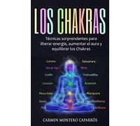 Los Chakras: Técnicas sorprendentes para liberar energía, aumentar el aura y equilibrar los Chakras