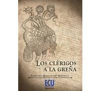 Los clérigos a la Greña: Satiras, Mascaradas, Insultos, Infundios, Descaros, Libelos y Trampas Entre Si de La Gente del Pulpito y Altar (NARRATIVA)