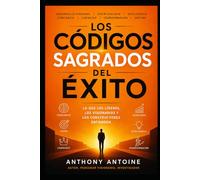 LOS CODIGOS SAGRADOS DEL EXITO: LO QUE LOS LIDERES, LOS VISIONARIOS Y LOS CONSTRUCTORES ENTIENDEN