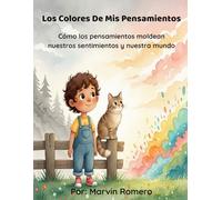 Los Colores De Mis Pensamientos: Cómo los pensamientos moldean nuestros sentimientos y nuestra mundo.