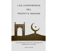 Los Compañeros del Profeta Mahoma: Las inspiradoras vidas de los Sahaba que cambiaron la historia.