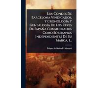 Los Condes De Barcelona Vindicados, Y CronologÃ-a Y GenealogÃ-a De Los Reyes De España Considerados Como Soberanos Independientes De Su Marca, 1...