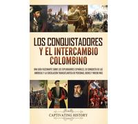 Los conquistadores y el intercambio colombino: Una guía fascinante sobre los exploradores españoles, su conquista de las Américas y la circulación transatlántica de personas, bienes y mucho más