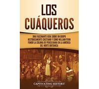 Los cuáqueros: Una fascinante guía sobre un grupo históricamente cristiano y cómo William Penn fundó la colonia de Pensilvania en la América del Norte británica