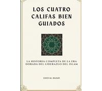 Los cuatro califas bien guiados: La historia completa de la era dorada del liderazgo del Islam (Colección de Historia Islámica Temprana)