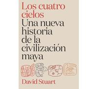 Los cuatro cielos. Una nueva historia de la civilización maya (Tiempo de Historia)
