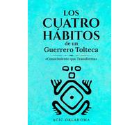 LOS CUATRO HÁBITOS DE UN GUERRERO TOLTECA: Conocimiento que Transforma (Conocimiento TOLTECA)