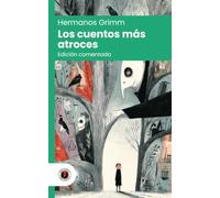 Los cuentos más atroces de los Hermanos Grimm: Edición con prólogo, comentada y biografía de los autores (Nueva traducción)