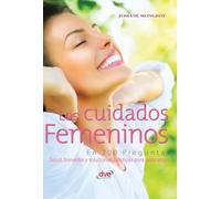 Los cuidados femeninos en 200 preguntas: Salud, bienestar y soluciones prácticas para cada etapa