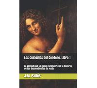 Los Custodios del Cordero. Libro 1: La verdad que se quiso esconder con la historia de los descendientes de Jesús