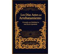Los Días Antes del Arrebatamiento: Viviendo con Fidelidad en una Era de Apostasía (El Rapto de la Iglesia: ¿Estás preparado para encontrarte con el Señor en el aire?)