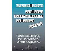 Los días interminables de estar muerto: Ensayos sobre las ideas más especulativas de la física de vanguardia (DIVULGACION CIENTIFICA)