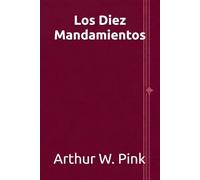 Los diez mandamientos (Arthur W. Pink en español)