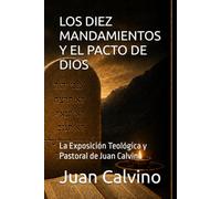 LOS DIEZ MANDAMIENTOS Y EL PACTO DE DIOS: La Exposición Teológica y Pastoral de Juan Calvino (Juan Calvino en español)