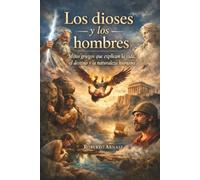 Los dioses y los hombres: Mitos griegos que explican la vida, el destino y la naturaleza humana