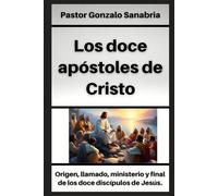 Los doce apóstoles de Cristo: Origen, llamado, ministerio y final de los doce discípulos de Jesús (Estudios cristianos para enseñar)