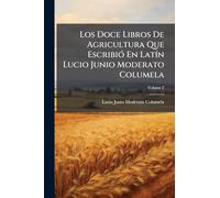 Los Doce Libros De Agricultura Que EscribiÃ3 En LatÃ-n Lucio Junio Moderato Columela