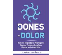 Los Dones del Dolor: Historias, Reflexiones y Ejercicios Diarios para Encontrar Esperanza y Sanación en la Adversidad