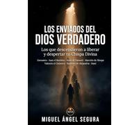 Los enviados del Dios Verdadero: Los que descendieron a liberar y despertar tu Chispa Divina: Zoroastro, Juan el Bautista, Jesús de Nazaret, Marción ... de Alejandría y Maní (Misterios desvelados)