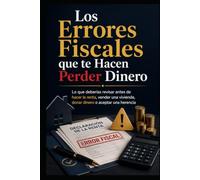 Los Errores Fiscales que te Hacen Perder Dinero: Lo que deberías revisar antes de hacer la renta, vender una vivienda, donar dinero o aceptar una herencia