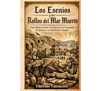 Los Esenios y los Rollos del Mar Muerto: Guía Histórica Sobre los Orígenes de la Comunidad de Qumrán y sus Manuscritos Antiguos