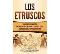 Los Etruscos: Una guía fascinante de la civilización etrusca de la antigua Italia que precedió a la República romana