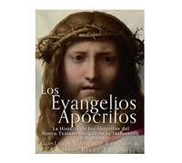 Los Evangelios Apócrifos: La Historia de los Apócrifos del Nuevo Testamento que no se Incluyeron en la Biblia