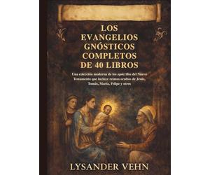 Los Evangelios Gnósticos Completos de 40 Libros: Una colección moderna de los apócrifos del Nuevo Testamento que incluye relatos ocultos de Jesús, Tomás, María, Felipe y otros