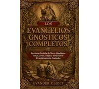 Los Evangelios Gnósticos Completos: Escrituras Perdidas de María Magdalena, Tomás, Judas, Felipe y Pistis Sofía, Completamente Anotadas