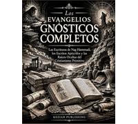 Los Evangelios Gnósticos Completos: Las Escrituras de Nag Hammadi, los Escritos Apócrifos y las Raíces Ocultas del Cristianismo Primitivo