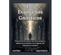 Los Evangelios Gnósticos: Descubriendo textos secretos antiguos, sabiduría prohibida y los orígenes del misticismo cristiano