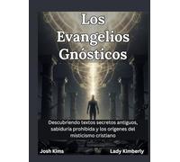 Los Evangelios Gnósticos: Descubriendo textos secretos antiguos, sabiduría prohibida y los orígenes del misticismo cristiano
