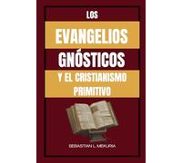LOS EVANGELIOS GNÓSTICOS Y EL CRISTIANISMO PRIMITIVO: Enseñanzas perdidas de Jesús, diversidad cristiana temprana y el debate que definió la ortodoxia
