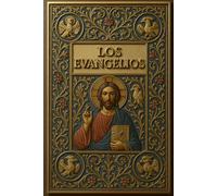 LOS EVANGELIOS - La Revelación Sagrada de la Vida, las Obras y la Palabra Eterna de Jesucristo, Testimonio Divino Según Mateo, Marcos, Lucas y Juan