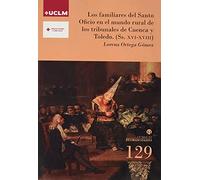 Los familiares del Santo Oficio en el mundo rural de los tribunales de Cuenca y Toledo (Ss. XVI-XVIII): 129 (HUMANIDADES)