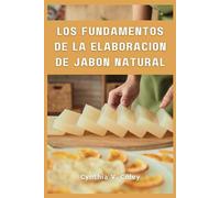 Los fundamentos de la elaboración de jabón natural: Una guía completa para principiantes sobre cómo elaborar lujosos jabones hechos a mano en casa