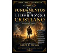 LOS FUNDAMENTOS DEL LIDERAZGO CRISTIANO: Formando lideres conforme al corazon de Dios