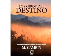 LOS GIROS DEL DESTINO: Una novela sobre la conquista de Gran Canaria
