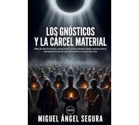 Los Gnósticos y la cárcel material: Miles de años de historia, persecución y certeza absoluta donde pueblos enteros defendieron la idea de que este mundo lo creó un falso dios (Misterios desvelados)