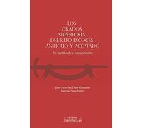 Los grados superiores del Rito Escocés Antiguo y Aceptado: Su significado e interpretación: 2 (AUTORES CONTEMPORANEOS)